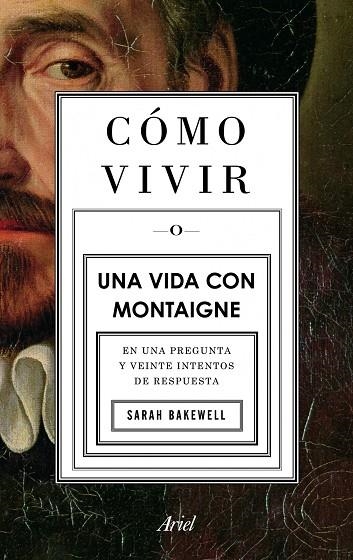 COMO VIVIR O UNA VIDA CON MONTAIGNE. EN UNA PREGUNTA Y VEINTE INTENTOS DE RESPUESTA | 9788434413399 | BAKEWELL,SARAH