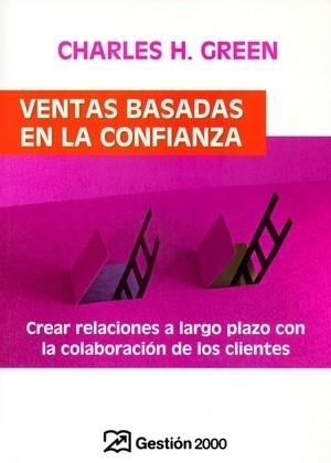 VENTAS BASADAS EN LA CONFIANZA. CREAR RELACIONES A LARGO PLAZO CON LA COLABORACION DE LOS CLIENTES | 9788496612426 | GREEN,CHARLES H.