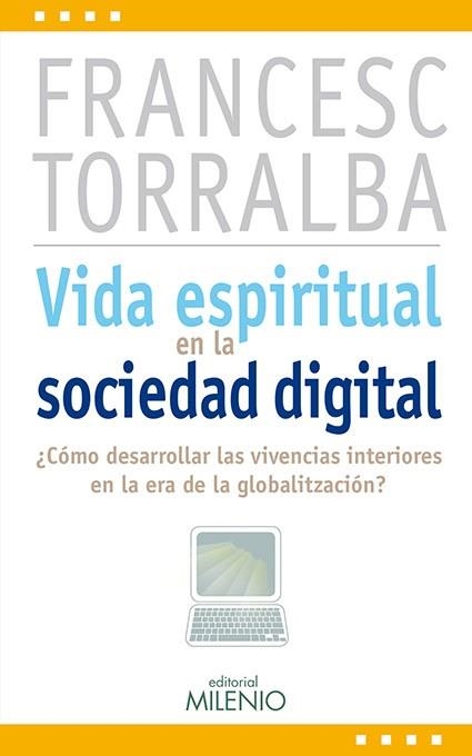 VIDA ESPIRITUAL EN LA SOCIEDAD DIGITAL. ES POSIBLE DESARROLLAR LAS VIVENCIAS INTERIORES EN LA ERA DE LA GLOBALIZACION? | 9788497434805 | TORRALBA,FRANCESC