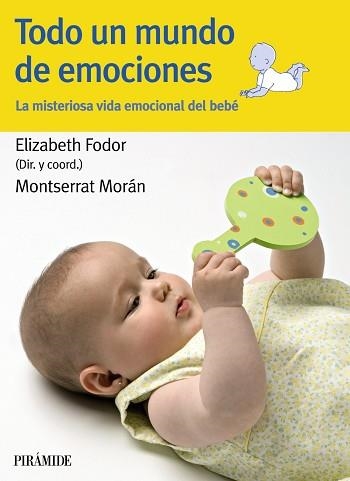 TODO UN MUNDO DE EMOCIONES. LA MISTERIOSA VIDA EMOCIONAL DEL BEBE | 9788436825244 | FODOR,ELIZABETH MORAN,MONTSERRAT