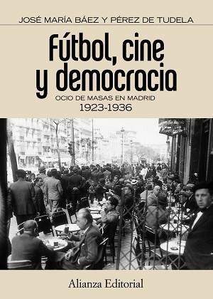 FUTBOL CINE Y DEMOCRACIA. OCIO DE MASAS EN MADRID 1923-1936 | 9788420671536 | PEREZ DE TUDELA,J. BAEZ,JOSE Mª