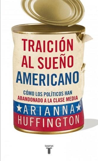 TRAICION AL SUEÑO AMERICANO. COMO LOS POLITICOS HAN ABANDONADO A LA CLASE MEDIA | 9788430609093 | HUFFINGTON,ARIANNA