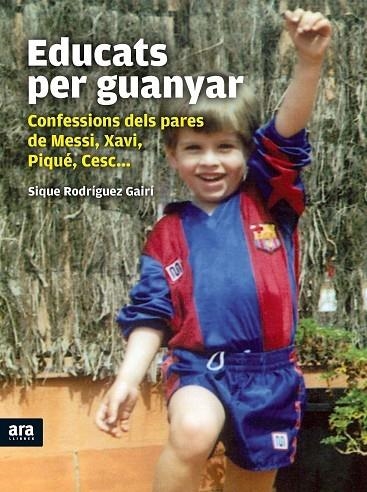 EDUCATS PER GUANYAR. CONFESSIONS DELS PARES DE MESSI, XAVI, PIQUE, CESC... | 9788415224341 | RODRIGUEZ GAIRI,SIQUE