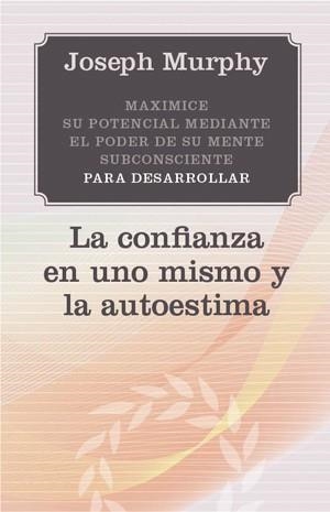 CONFIANZA EN UNO MISMO Y LA AUTOESTIMA. MAXIMICE SU POTENCIAL MEDIANTE EL PODER DE SU MENTE SUBCONSCIENTE PARA DESARROLLAR | 9788497778381 | MURPHY,JOSEPH