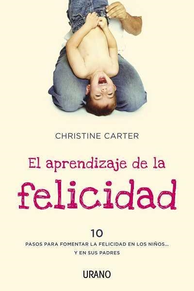 APRENDIZAJE DE LA FELICIDAD. 10 PASOS PARA FOMENTAR LA FELICIDAD EN LOS NIÑOS... Y EN SUS PADRES | 9788479538040 | CARTER,CHRISTINE