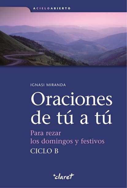 ORACIONES DE TU A TU. PARA REZAR LOS DOMINGOS Y FESTIVOS CICLO B | 9788498464993 | MIRANDA,IGNASI