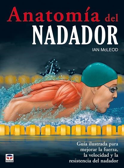 ANATOMIA DEL NADADOR. GUIA ILUSTRADA PARA MEJORAR LA FUERZA, LA VELOCIDAD Y LA RESISTENCIA DEL NADADO | 9788479028299 | MCLEOD,IAN