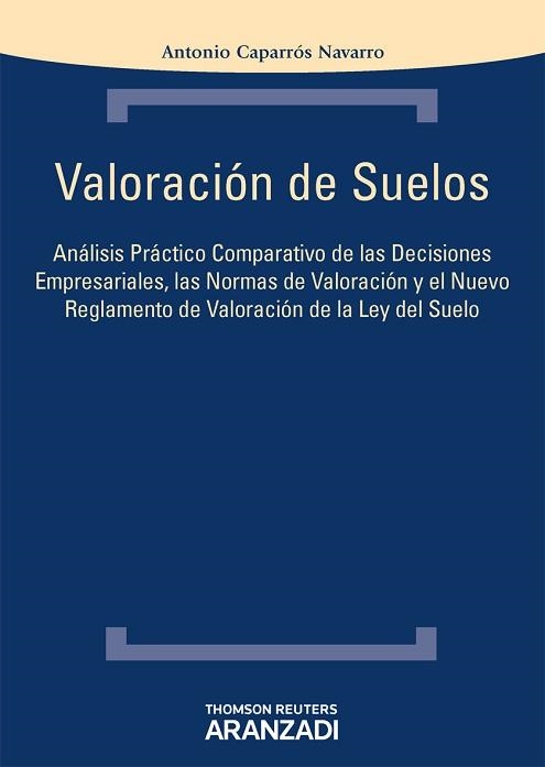 VALORACION DE SUELOS. ANALISIS PRACTICO COMPARATIVO DE LAS DECISIONES EMPRESARIALES, LAS NORMAS DE VALORACION Y EL NUEVO REGLAMENTO DE VALORACION DE L | 9788490140376 | CAPARROS NAVARRO,ANTONIO