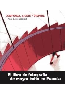 COMPONGA, AJUSTE Y DISPARE. EL LIBRO DE FOTOGRAFIA  DE MAYOR EXITO EN FRANCIA | 9788428215817 | JACQUART,ANNE-LAURE