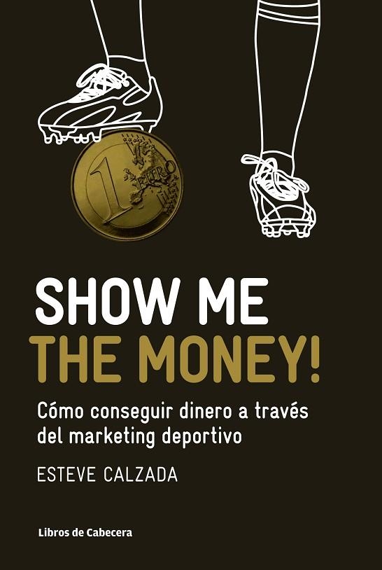 SHOW ME THE MONEY! COMO CONSEGUIR DIENRO A TRAVES DEL MARKETING DEPORTIVO | 9788493950743 | CALZADA,ESTEVE