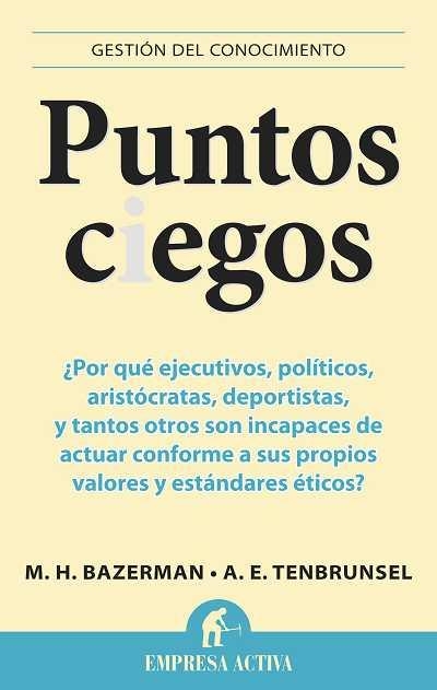 PUNTOS CIEGOS ¿POR QUE EJECUTIVOS, POLITICOS, NOBLES, DEPORTISTAS, Y TANTOS OTROS SON INCAPACES DE ACTUAR CONFORME A SUS PROPIOS VALORES Y ESTANDARES  | 9788492452965 | BAZERMAN,MAX H. TENBRUNSEL,A.E.