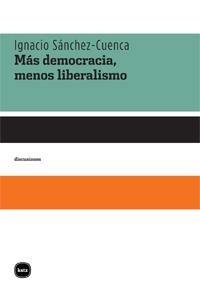 MAS DEMOCRACIA, MENOS LIBERALISMO | 9788492946020 | SANCHEZ-CUENCA,IGNACIO