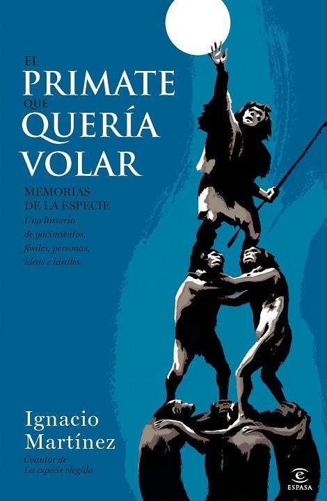 PRIMATE QUE QUERIA VOLAR. MEMORIAS DE LA ESPECIE. UNA HISTORIA DE YACIMIENTOS, FOSILES, PERSONAS, IDEAS E IDEALES | 9788467002874 | MARTINEZ,IGNACIO