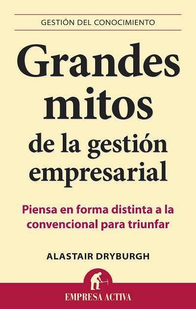 GRANDES MITOS DE LA GESTION EMPRESARIAL. PIENSA EN FORMA DISTINTA A LA CONVENCIONAL PARA TRIUNFAR | 9788492452910 | DRYBURGH,ALASTAIR