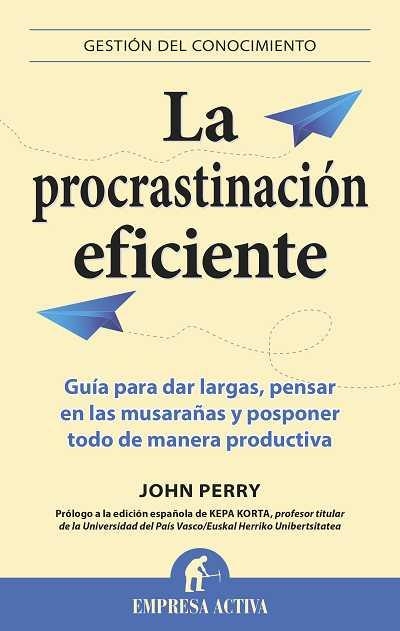 PROCRASTINACION EFICIENTE. GUIA PARA DAR LARGAS, PENSAR EN LAS MUSARAÑAS Y POSPONER TODO DE MANERA PRODUCTIVA | 9788496627475 | PERRY,JOHN