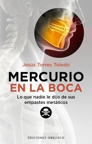 MERCURIO EN LA BOCA. LO QUE NADIE LE DIJO DE SUS EMPASTES METALICOS | 9788497778442 | TORRES TOLEDO,JESUS