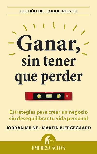 GANAR, SIN TENER QUE PERDER. ESTRATEGIAS PARA CREAR UN NEGOCIO SIN DESEQUILIBRAR TU VIDA PERSONAL | 9788496627581 | MILNE,JORDAN BIERGEGAARD,MARTIN