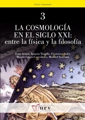 COSMOLOGIA EN EL SIGLO XXI: ENTRE LA FISICA Y LA FILOSOFIA | 9788484241683 | ARANA,JUAN SANROMA,MANUEL SOLER,FRANCISCO TRUJILLO,IGNACIO LOPEZ-CORREDOIRA,MARTIN