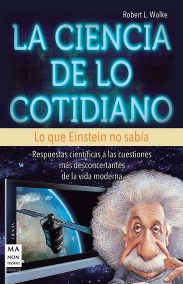 LA CIENCIA DE LO COTIDIANO. LO QUE EINSTEIN NO SABIA. RESPUESTAS CIENTIFICAS A LAS CUESTIONES MAS DESCONCERTANTES DE LA VIDA MODERNA | 9788415256380 | WOLKE,ROBERT L