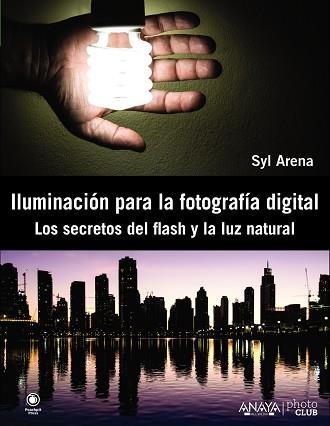 ILUMINACION PARA LA FOTOGRAFIA DIGITAL. LOS SECRETOS DEL FLASH Y LA LUZ NATURAL | 9788441533448 | ARENA,SYL