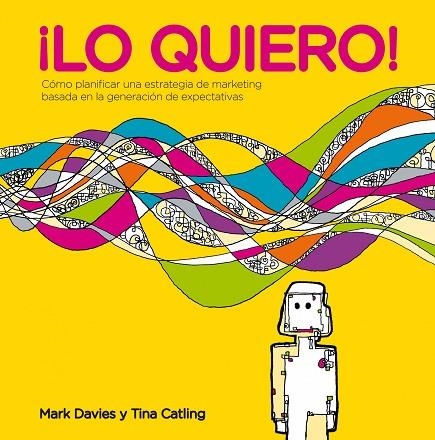 LO QUIERO! COMO PLANIFICAR UNA ESTRATEGIA DE MARKETING BASADA EN LA GENERACION DE EXPECTATIVAS | 9788498752397 | DAVIES,MARK CATLING,TINA