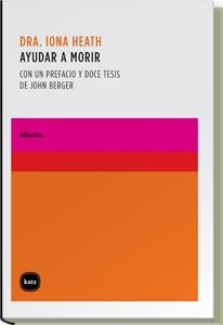 AYUDAR A MORIR (CON UN PREFACIO Y DOCE TESIS DE JOHN BERGER) | 9788496859401 | HEATH,IONA