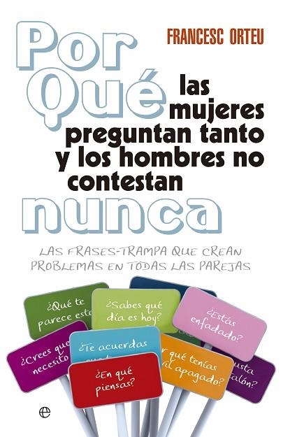 POR QUE LAS MUJERES PREGUNTAN TANTO Y LOS HOMBRES NO CONTESTAN NUNCA. LAS FRASES-TRAMPA QUE CREAN PROBLEMAS EN TODAS LAS PAREJAS | 9788499706368 | ORTEU,FRANCESC