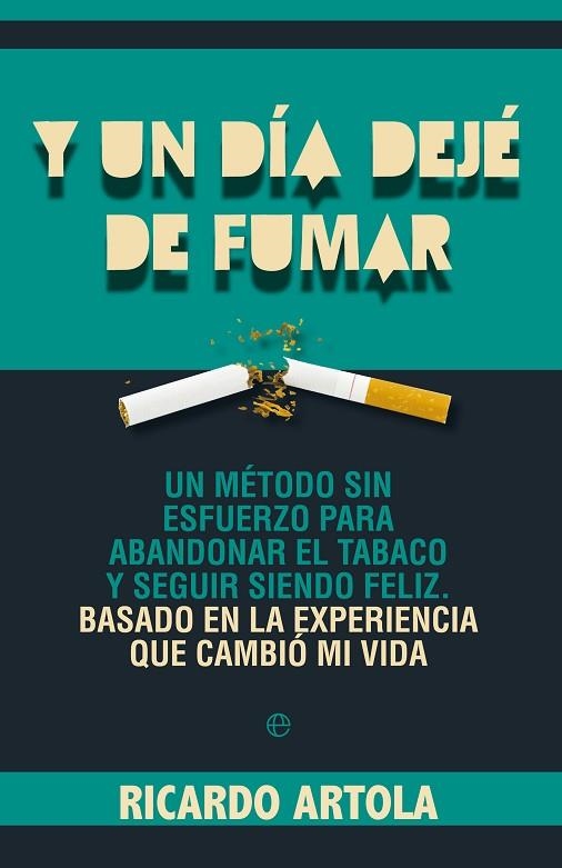 Y UN DIA DEJE DE FUMAR. UN METODO SIN ESFUERZO PARA ABANDONAR EL TABACO Y SEGUIR SIENDO FELIZ BASADO EN LA EXPERIENCIA QUE CAMBIO MI VIDA | 9788499703428 | ARTOLA,RICARDO