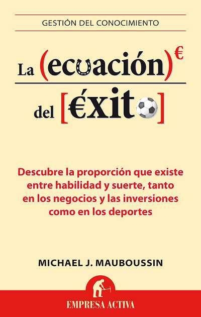 ECUACION DEL EXITO. DESCUBRE LA PROPORCIONALIDAD QUE EXISTE ENTRE HABILIDAD Y SUERTE, TANTO EN LOS NEGOCIOS Y LAS INVERSIONES COMO EN LOS DEPORTES | 9788496627659 | MAUBOUSSIN,MICHAEL J.