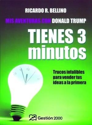 TIENES 3 MINUTOS. TRUCOS INFALIBLES PARA VENDER TUS IDEAS A LA PRIMERA ( MIS AVENTURAS CON DONALD TRUMP) | 9788496612549 | BELLINO,RICARDO R.