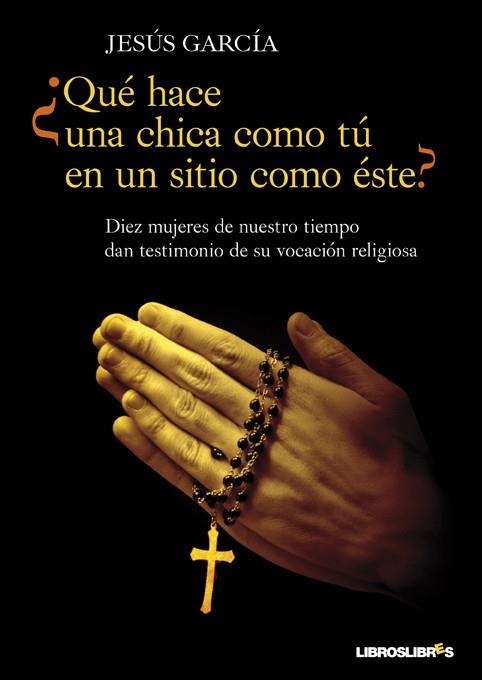 QUE HACE UNA CHICA COMO TU EN UN SITIO COMO ESTE?. DIEZ MUJERES DE NUESTRO TIEMPO DAN TESTIMONIO DE SU VOCACION RELIGIOSA | 9788492654680 | GARCIA,JESUS