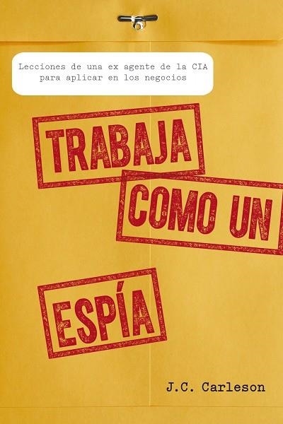 TRABAJA COMO UN ESPIA. LECCIONES DE UNA EX AGENTE DE LA CIA PARA APLICAR EN LOS NEGOCIOS | 9788498752700 | CARLESON,J.C.