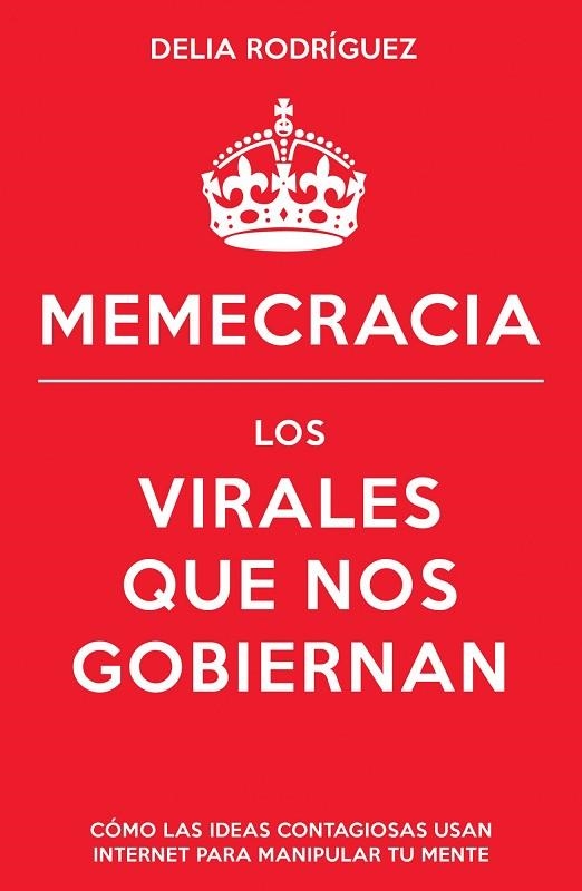 MEMECRACIA. LOS VIRALES QUE NOS GOBIERNAN. COMO LAS IDEAS CONTAGIOSAS USAN INTERNET PARA MANIPULAR TU MENTE | 9788498752915 | RODRIGUEZ,DELIA