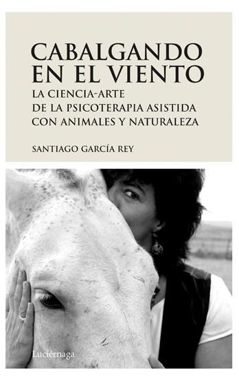 CABALGANDO EN EL VIENTO. LA CIENCIA-ARTE DE LA PSICOTERAPIA ASISTIDA CON ANIMALES Y NATURALEZA | 9788492545094 | GARCIA REY,SANTIAGO