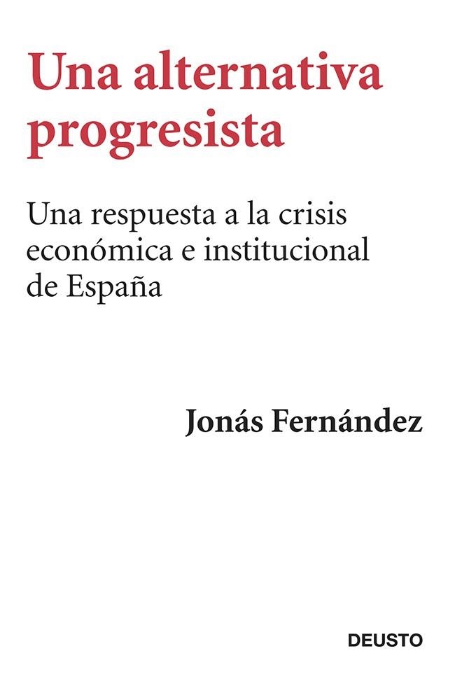 UNA ALTERNATIVA PROGRESISTA. UNA RESPUESTA A LA CRISIS ECONOMICA E INSTITUCIONAL DE ESPAÑA | 9788423417407 | FERNANDEZ,JONAS