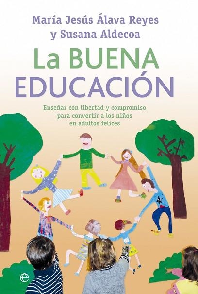 BUENA EDUCACION. ENSEÑAR CON LIBERTAD Y COMPROMISO PARA CONVERTIR A LOS NIÑOS EN ADULTOS FELICES | 9788499705705 | ALAVA REYES,M.JESUS ALDECOA,SUSANA