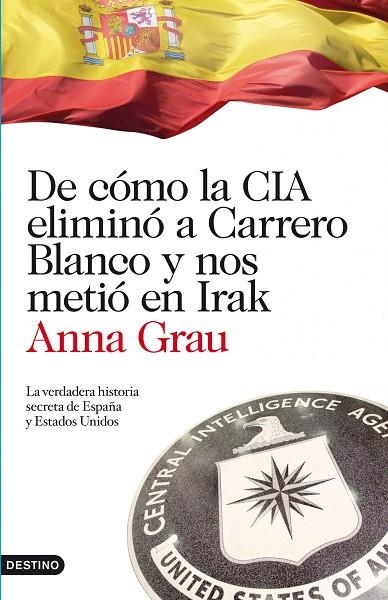 DE COMO LA CIA ELIMINO A CARRERO BLANCO Y NOS METIO EN IRAK. LA VERDADERA HISTORIA SECRETA DE ESPAÑA Y ESTADOS UNIDOS | 9788423344789 | GRAU,ANNA