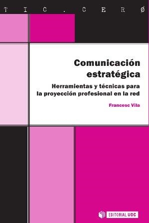 COMUNICACION ESTRATEGICA. HERRAMIENTAS Y TECNICAS PARA LA PROYECCION PROFESIONAL EN LA RED | 9788490292303 | VILA,FRANCESC