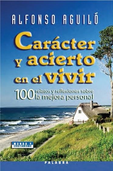 CARACTER Y ACIERTO EN EL VIVIR. 100 RELATOS Y REFLEXIONES SOBRE LA MEJORA PERSONAL | 9788498400151 | AGUILO,ALFONSO