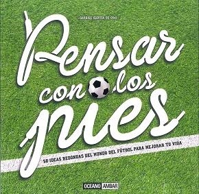 PENSAR CON LOS PIES. 50 IDEAS REDONDAS DEL MUNDO DEL FUTBOL PARA MEJORAR TU VIDA | 9788475568737 | GARCIA DE ORO,GABRIEL