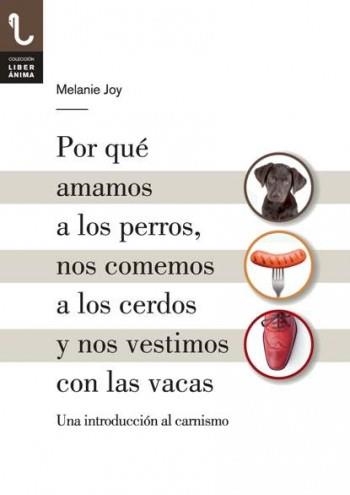 PORQUE AMAMOS A LOS PERROS, NOS COMEMOS A LOS CERDOS Y NOS VESTIMOS CON LAS VACAS. UNA INTRODUCCION AL CARNISMO | 9788416032013 | JOY,MELANIE