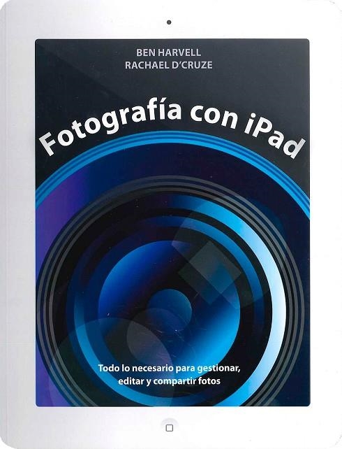 FOTOGRAFIA CON IPAD. TODO LO NECESARIO PARA GESTIONAR EDITAR Y COMPARTIR FOTOS | 9788475568584 | HARVELL,BEN D,CRUZE,RACHAEL