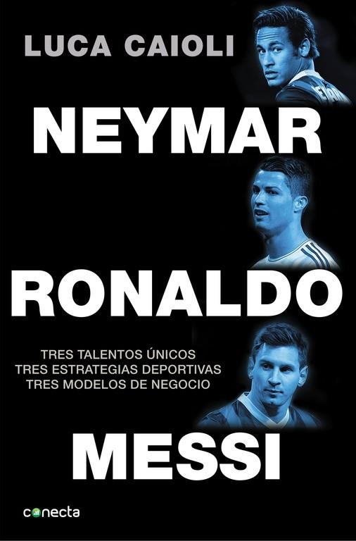 NEYMAR, RONALDO. MESSI. TRES TALENTOS UNICOS. TRES ESTRATEGIAS DEPORTIVAS. TRES MODELOS DE NEGOCIO | 9788416029082 | CAIOLI,LUCA