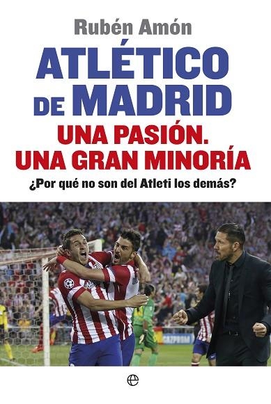 ATLETICO DE MADRID. UNA PASION. UNA GRAN MINORIA ¿POR QUE NO SON DEL ATLETI LOS DEMAS? | 9788490601044 | AMON,RUBEN