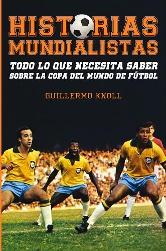 HISTORIAS MUNDIALISTAS. TODO LO QUE NECESITA SABER SOBRE LA COPA DEL MUNDO DE FUTBOL | 9788415405801 | KNOLL,GUILLERMO