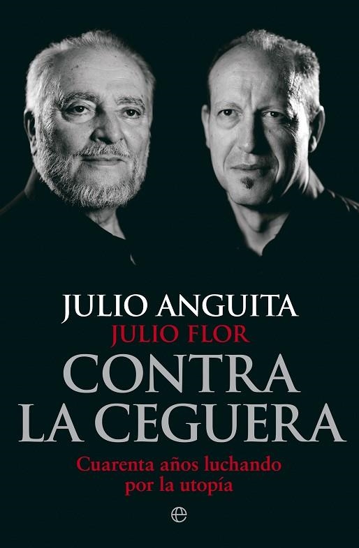 CONTRA LA CEGUERA. CUARENTA AÑOS LUCHANDO POR LA UTOPIA | 9788499709321 | FLOR,JULIO ANGUITA,JULIO