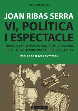 VI, POLITICA I ESPECTACLE. PROCES DE PATRIMONIALITZACIO DE LA CULTURA DEL VI A LA DENOMINACIO D,ORIGEN ALELLA | 9788490641262 | RIBAS SERRA,JOAN