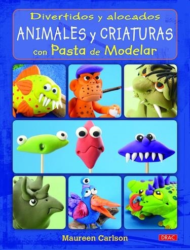 DIVERTIDOS Y ALOCADOS ANIMALES Y CRIATURAS CON PASTA DE MODELAR | 9788498743784 | CARLSON,MAUREEN