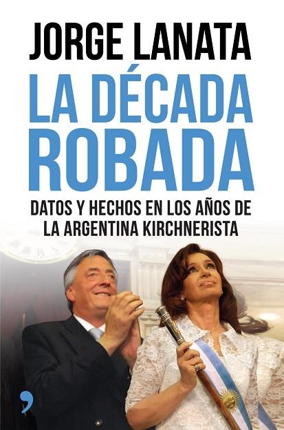 DECADA ROBADA DATOS Y HECHIZOS EN LOS AÑOS DE LA ARGENTINA KIRCHNERISTA | 9788499984315 | LANATA,JORGE