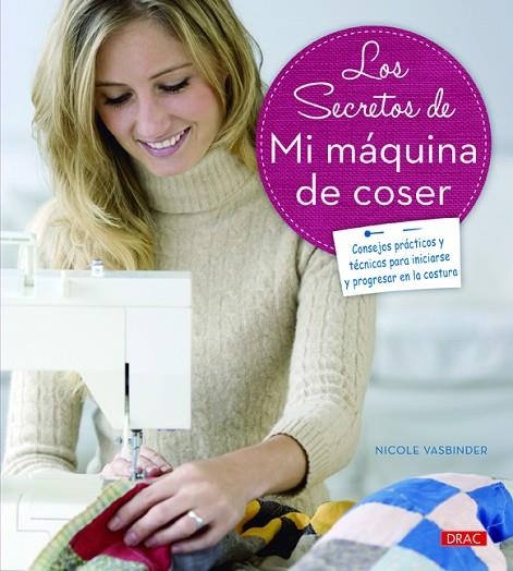 SECRETOS DE MI MAQUINA DE COSER. CONSEJOS PRACTICOS Y TECNICAS PARA INICIARSE Y PROGRESAR EN LA COSTURA | 9788498744132 | VASBINDER,NICOLE